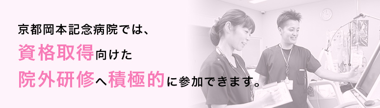京都岡本記念病院では、 認定看護師取得に向けた 院外研修へ積極的に参加できます。