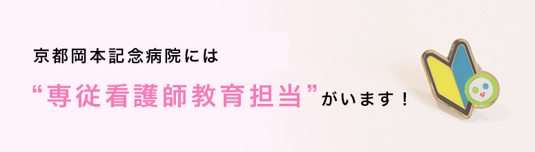 京都岡本記念病院には2名の“専従看護師教育担当”がいます！