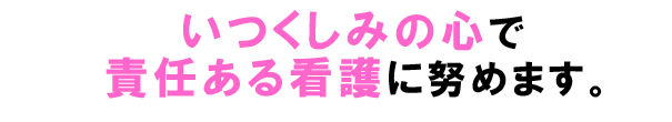 いつくしみの心で責任ある看護に努めます