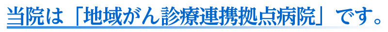 当院は「地域がん診療連携拠点病院です。」