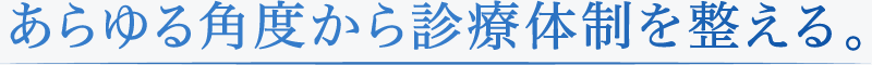 あらゆる角度から診療体制を整える。